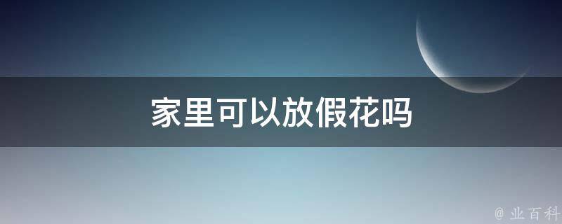 家里放假花好不好