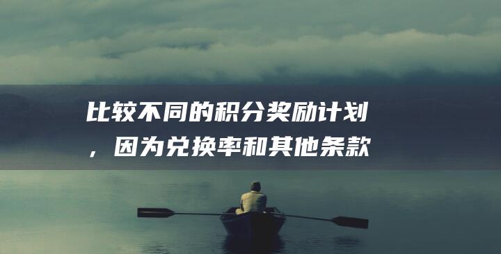 比较不同的积分奖励计划，因为兑换率和其他条款可能会因计划而异。