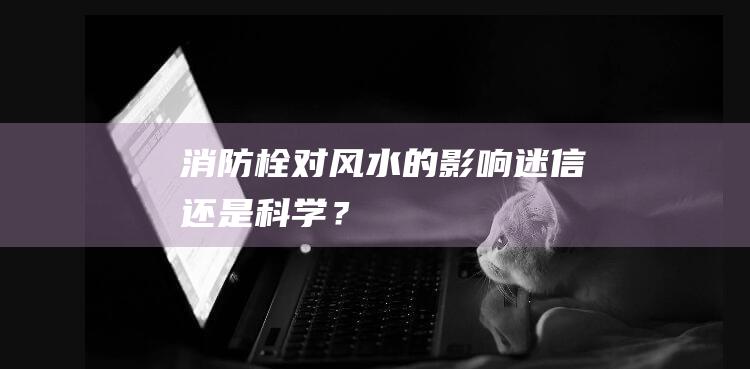 消防栓对风水的影响迷信还是？