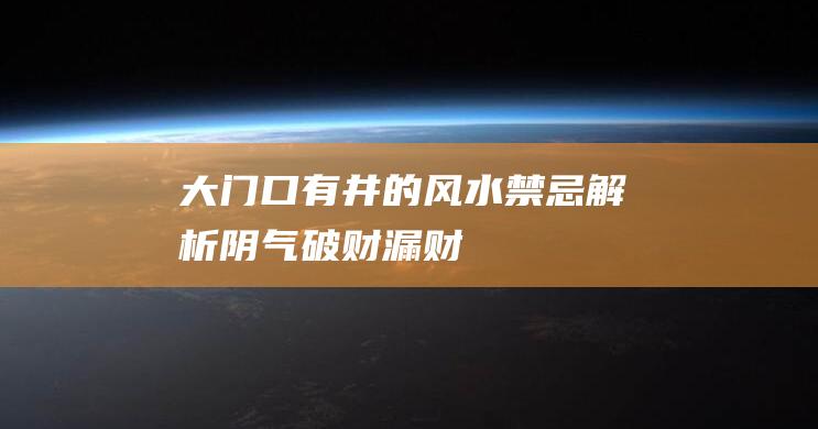 大门口有井的风水禁忌解析阴气破财漏财