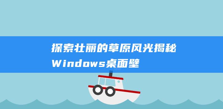 探索壮丽的草原风光揭秘Windows桌面壁