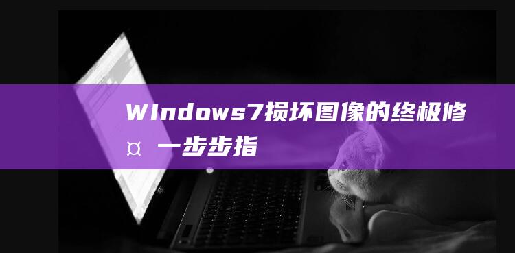 Windows7损坏图像的终极修复一步步指