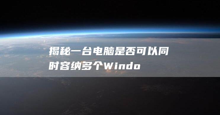 揭秘一台电脑是否可以同时容纳多个Windo