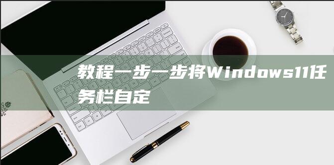 教程一步一步将Windows11任务栏自定