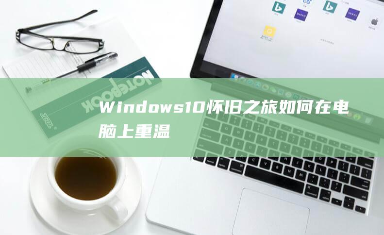 Windows10怀旧如何在电脑上重温