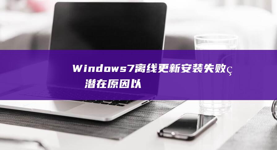 Windows7离线安装失败的潜在原因以