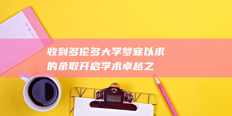 收到多伦多大学梦寐以求的录取开启学术卓越之