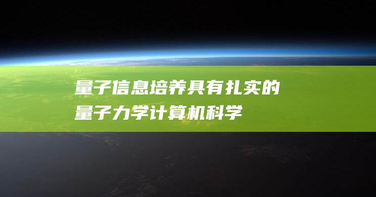 量子信息：培养具有扎实的量子力学、计算机科学和信息理论基础，能够从事量子信息领域的基础研究和应用开发的高级人才。