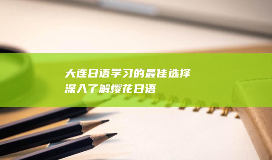 大连日语学习的最佳选择：深入了解樱花日语