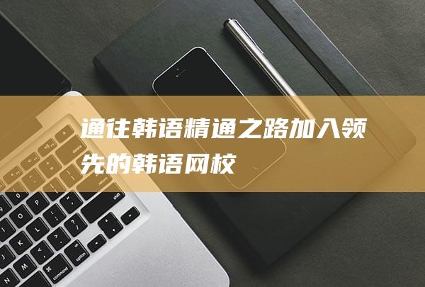 通往韩语之路加入领先的韩语网校