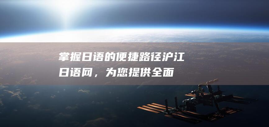 掌握日语的便捷路径：沪江日语网，为您提供全面且有效的学习资源