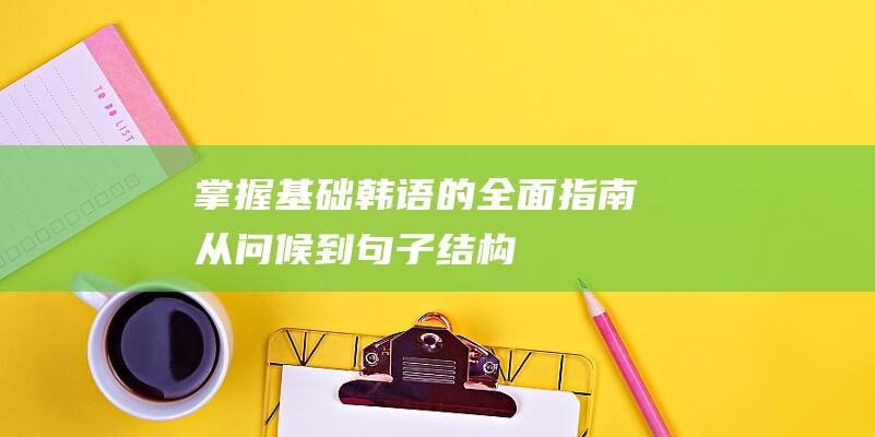 基础韩语的全面指南从问候到句子结构