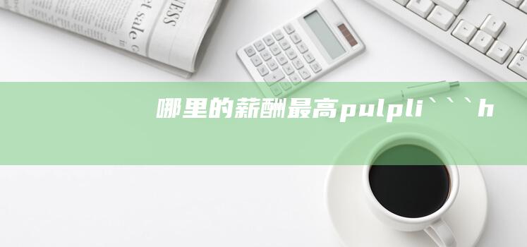 哪里的薪酬最高pulpli```h