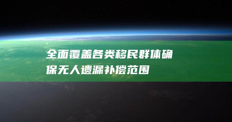 全面覆盖各类移民群体确保无人遗漏补偿范围