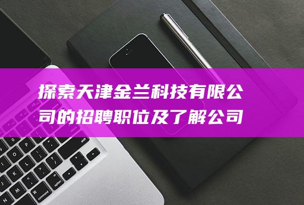 探索天津金兰科技有限公司的招聘职位及了解公司