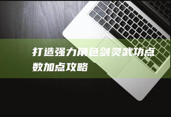 打造强力角色-剑灵武功点数加点攻略