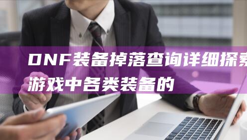 DNF装备掉落查询详细探索游戏中各类装备的