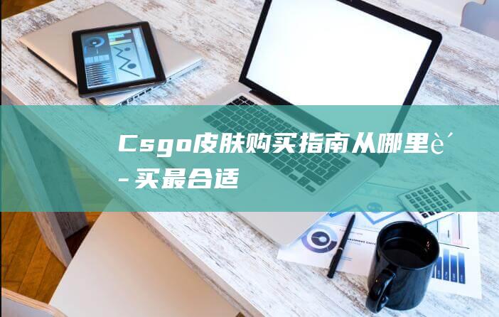 Csgo皮肤购买指南从哪里购买最合适