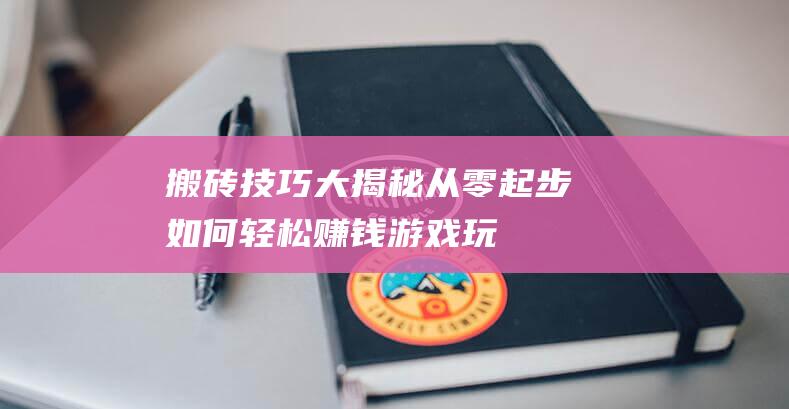 搬砖技巧大揭秘从零起步如何轻松赚钱游戏玩