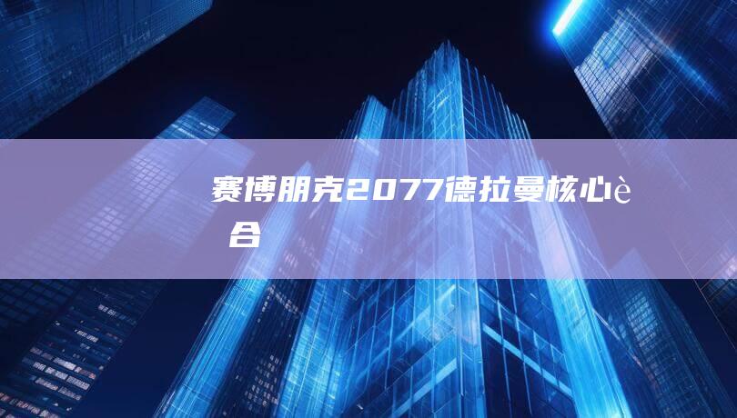 朋克2077德拉曼核心融合