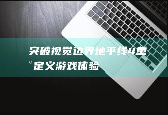 突破视觉边界！-地平线4-重新定义游戏体验