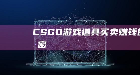 CSGO游戏道具买卖-赚钱的秘密！