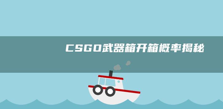 CSGO武器箱开箱概率揭秘！