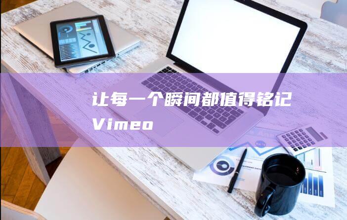 让每一个瞬间都值得铭记 Vimeo