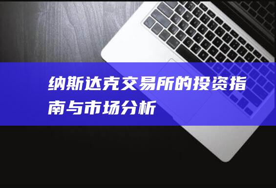 纳斯达克交易所的投资指南与市场分析