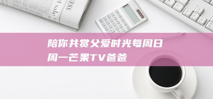 陪你共赏父爱时光 - 每周日周一 - 芒果TV - 爸爸当家3