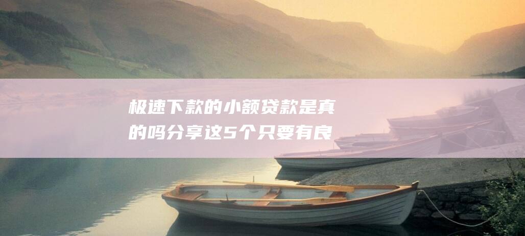 极速下款的小额贷款是真的吗分享这5个只要有良