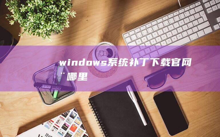 windows系统补丁下载在哪里