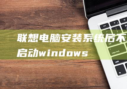 联想电脑系统后不能windows