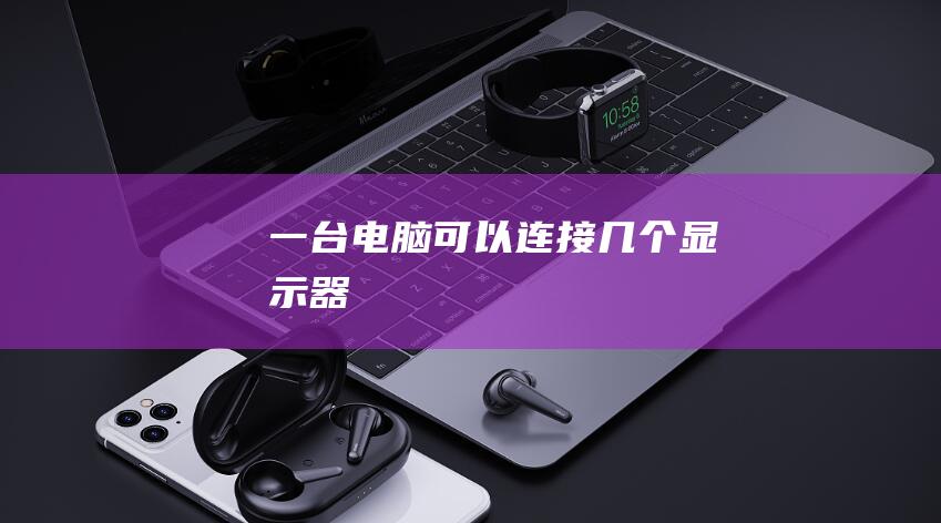 一台电脑可以连接几个显示器