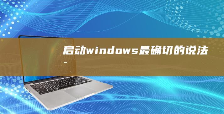 启动windows最确切的说法是