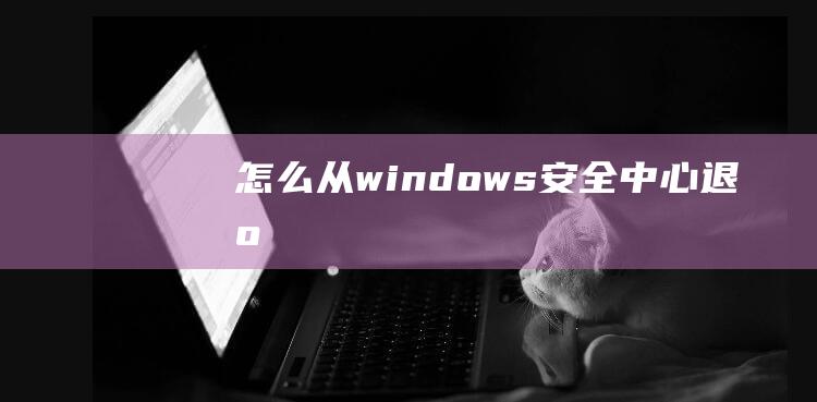 怎么从windows安全中心退出