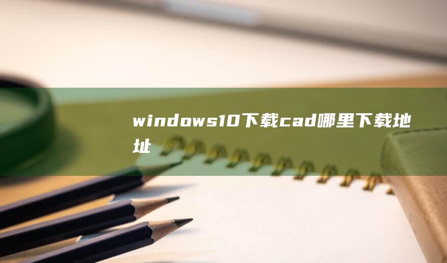 windows10 下载cad哪里下载地址