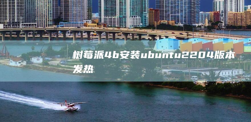 树莓派4b安装ubuntu22.04版本发热大吗