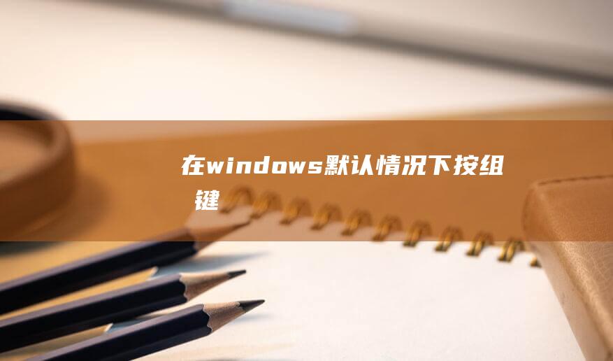 在windows默认情况下,按组合键