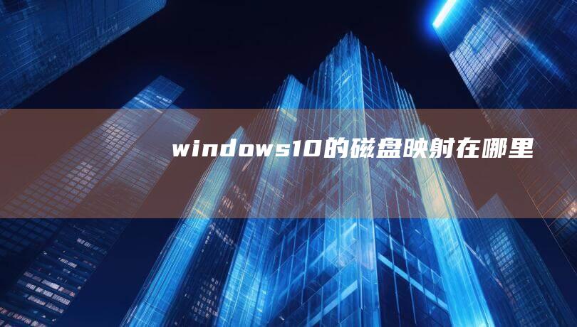 windows10的磁盘映射在哪里