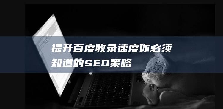 提升百度收录速度：你必须知道的SEO策略