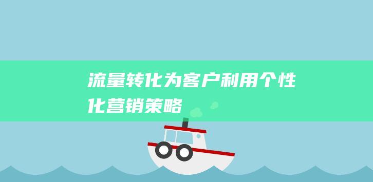 流量转化为客户利用个性化营销策略