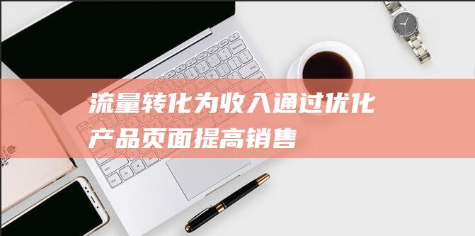 流量转化为收入：通过优化产品页面提高销售