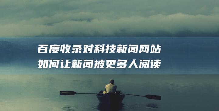 百度收录对科技新闻网站如何让新闻被更多人阅读