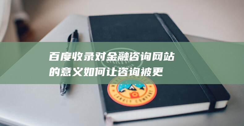 百度收录对金融咨询网站的意义如何让咨询被更