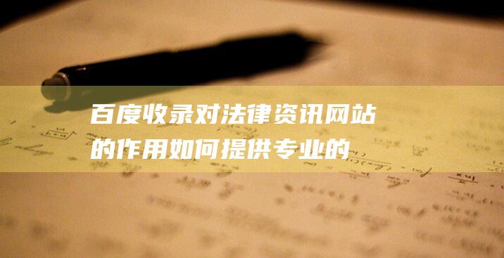 百度收录对法律资讯网站的作用：如何提供专业的法律服务