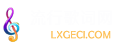 流行歌词网 www.lxgeci.com 歌词大全 最全的歌词网站 歌词找歌名